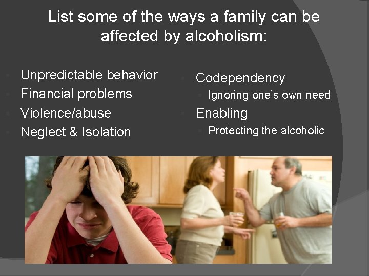 List some of the ways a family can be affected by alcoholism: Unpredictable behavior