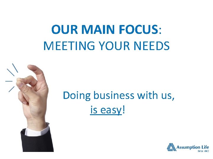 OUR MAIN FOCUS: MEETING YOUR NEEDS Doing business with us, is easy! OUR MAIN FOCUS: MEETING YOUR NEEDS Doing business with us, is easy!