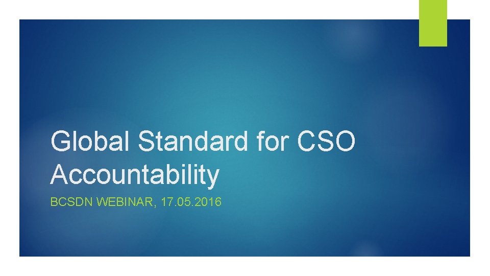 Global Standard for CSO Accountability BCSDN WEBINAR, 17. 05. 2016 