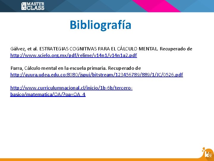 Bibliografía Gálvez, et al. ESTRATEGIAS COGNITIVAS PARA EL CÁLCULO MENTAL. Recuperado de http: //www.