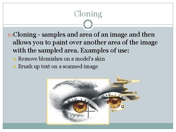 Cloning - samples and area of an image and then allows you to paint