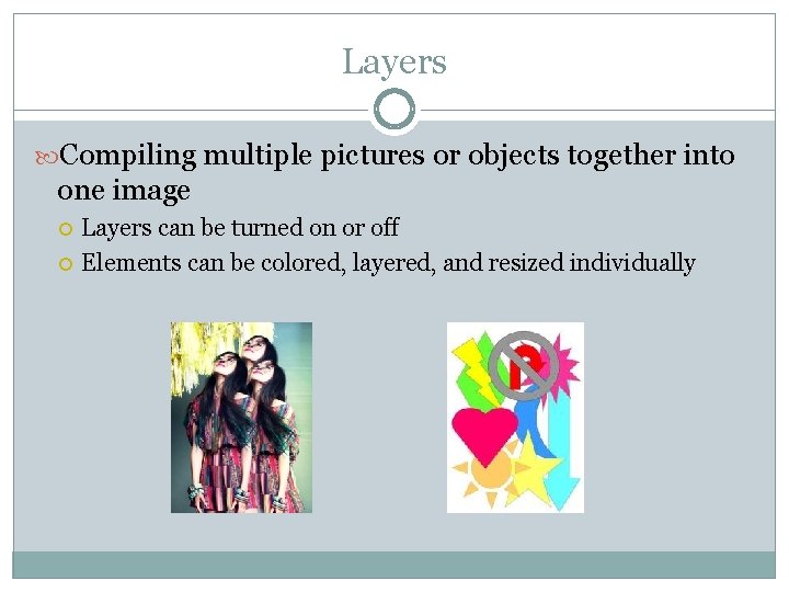 Layers Compiling multiple pictures or objects together into one image Layers can be turned