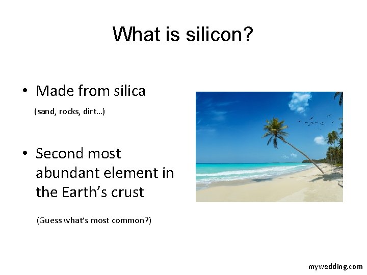 What is silicon? • Made from silica (sand, rocks, dirt…) • Second most abundant