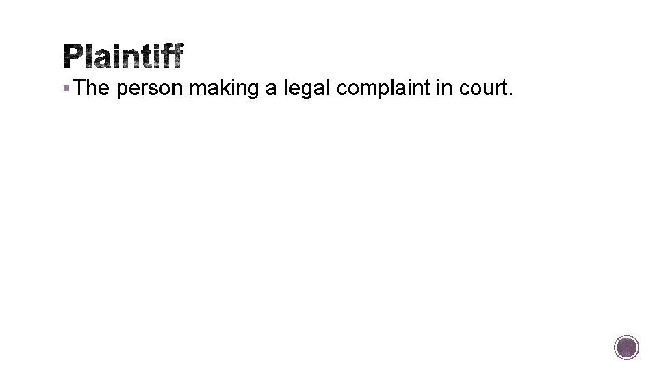 § The person making a legal complaint in court. 