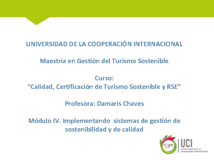 UNIVERSIDAD DE LA COOPERACIÓN INTERNACIONAL Maestría en Gestión del Turismo Sostenible Curso: “Calidad, Certificación