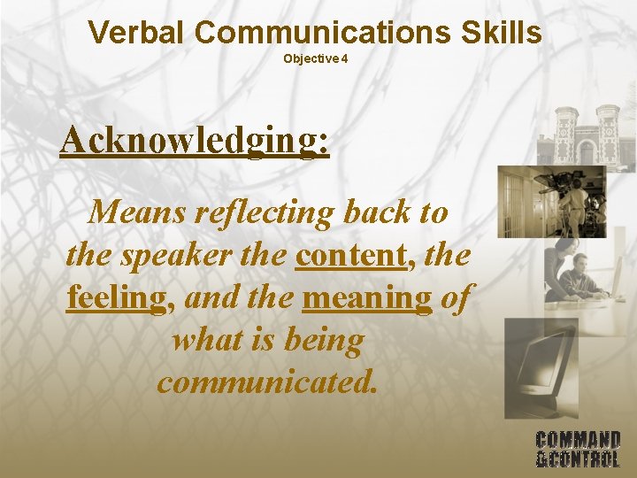 Verbal Communications Skills Objective 4 Acknowledging: Means reflecting back to the speaker the content,