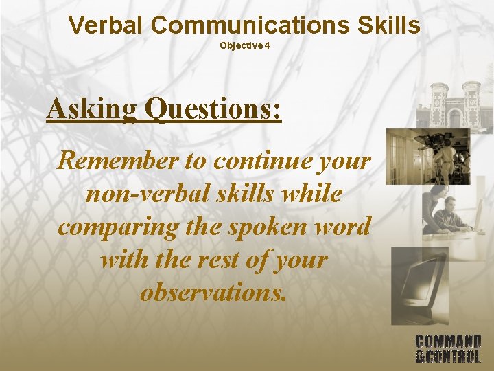 Verbal Communications Skills Objective 4 Asking Questions: Remember to continue your non-verbal skills while