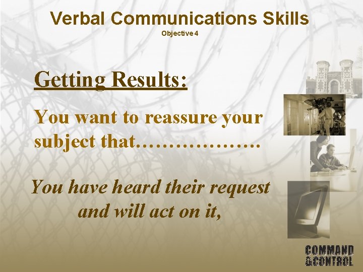 Verbal Communications Skills Objective 4 Getting Results: You want to reassure your subject that……………….