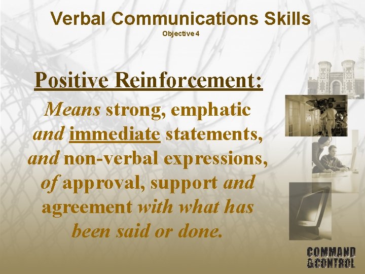 Verbal Communications Skills Objective 4 Positive Reinforcement: Means strong, emphatic and immediate statements, and