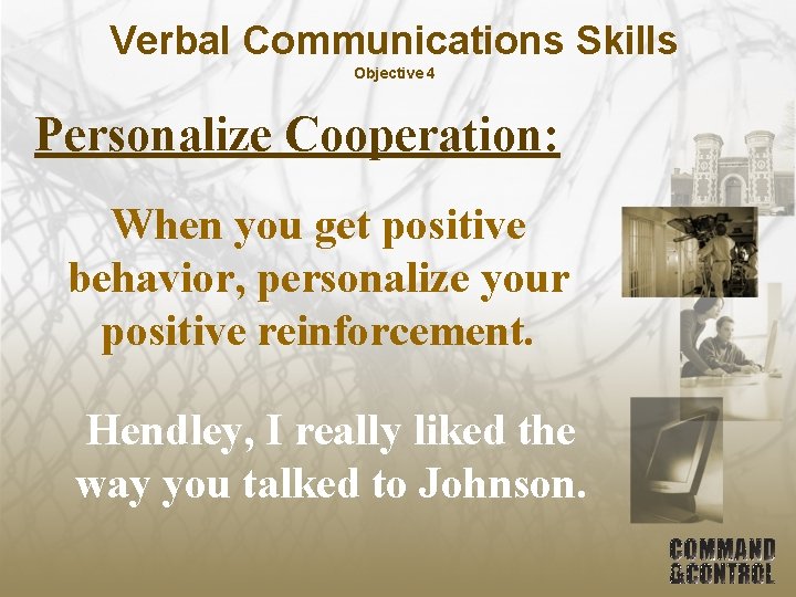 Verbal Communications Skills Objective 4 Personalize Cooperation: When you get positive behavior, personalize your