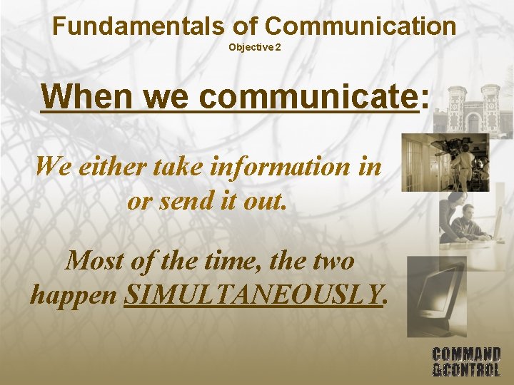 Fundamentals of Communication Objective 2 When we communicate: We either take information in or