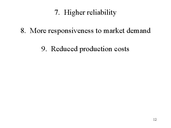 7. Higher reliability 8. More responsiveness to market demand 9. Reduced production costs 12