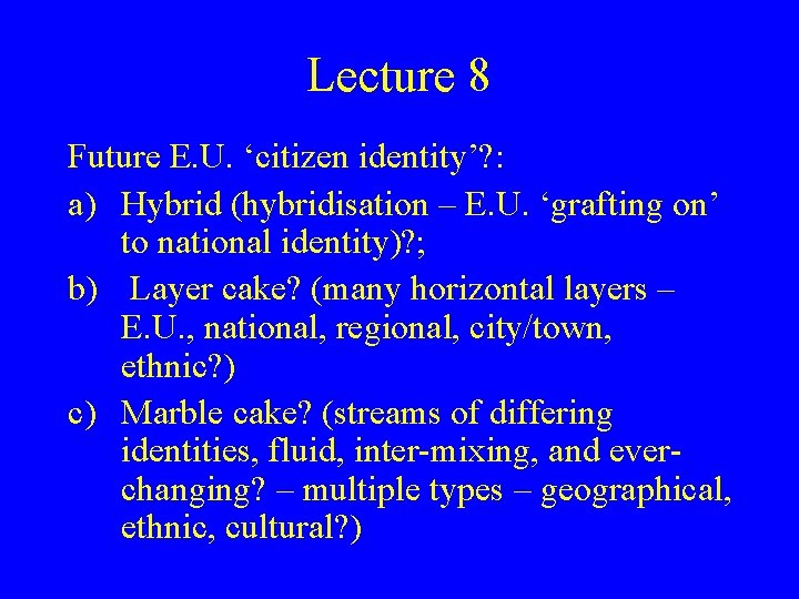 Lecture 8 Future E. U. ‘citizen identity’? : a) Hybrid (hybridisation – E. U.