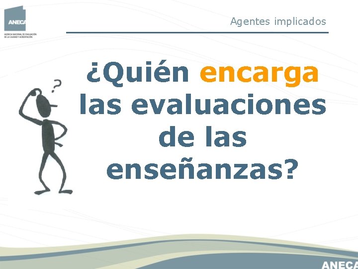 Agentes implicados ¿Quién encarga las evaluaciones de las enseñanzas? Agentes implicados ¿Quién encarga las evaluaciones de las enseñanzas?