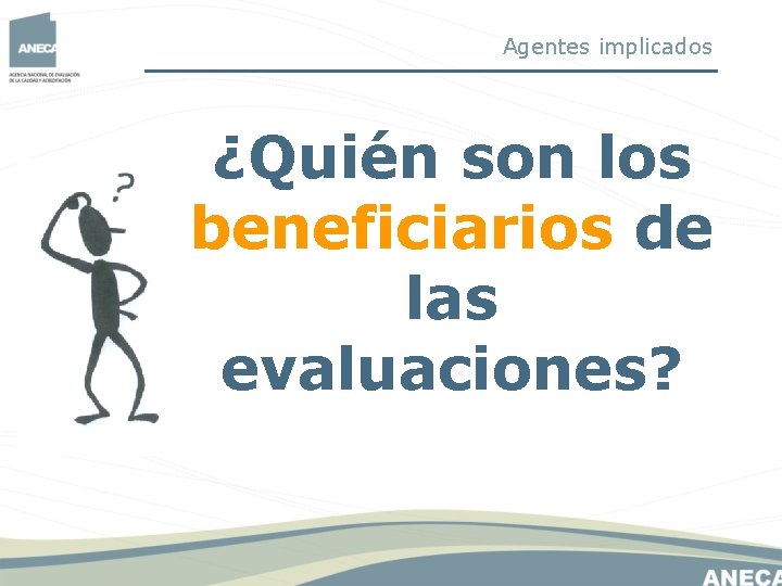 Agentes implicados ¿Quién son los beneficiarios de las evaluaciones? Agentes implicados ¿Quién son los beneficiarios de las evaluaciones?