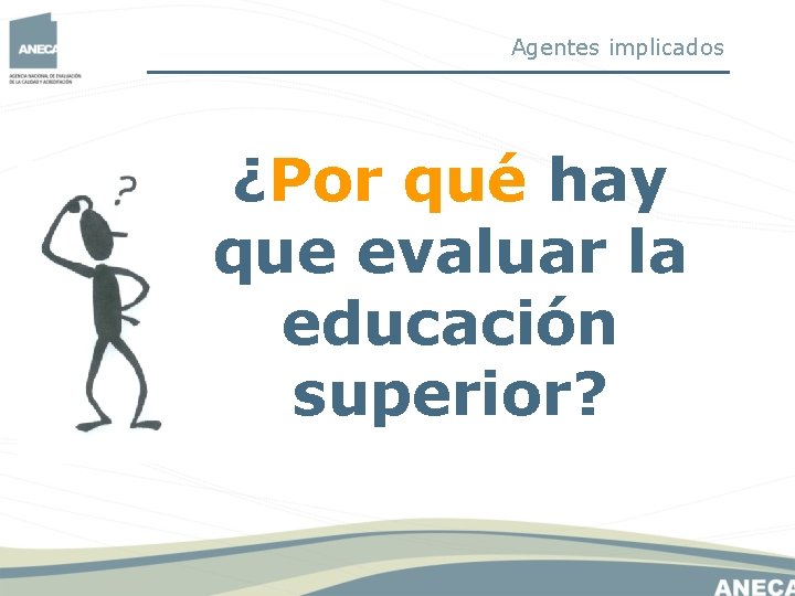 Agentes implicados ¿Por qué hay que evaluar la educación superior? Agentes implicados ¿Por qué hay que evaluar la educación superior?