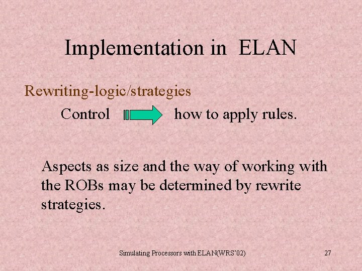 Implementation in ELAN Rewriting-logic/strategies Control how to apply rules. Aspects as size and the Implementation in ELAN Rewriting-logic/strategies Control how to apply rules. Aspects as size and the