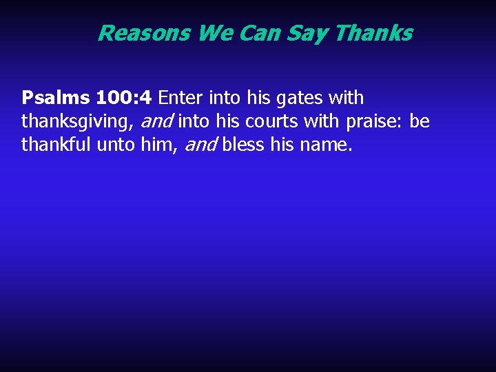 Reasons We Can Say Thanks Psalms 100: 4 Enter into his gates with thanksgiving,