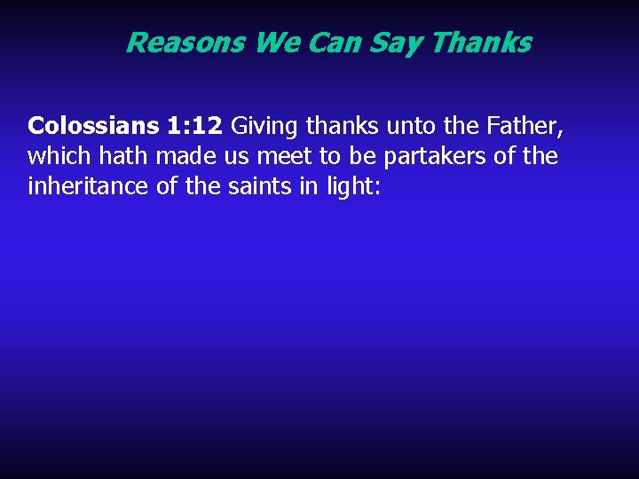 Reasons We Can Say Thanks Colossians 1: 12 Giving thanks unto the Father, which