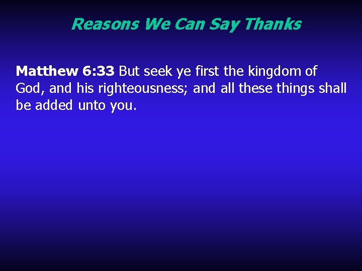 Reasons We Can Say Thanks Matthew 6: 33 But seek ye first the kingdom