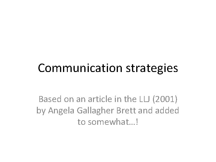 Communication strategies Based on an article in the LLJ (2001) by Angela Gallagher Brett