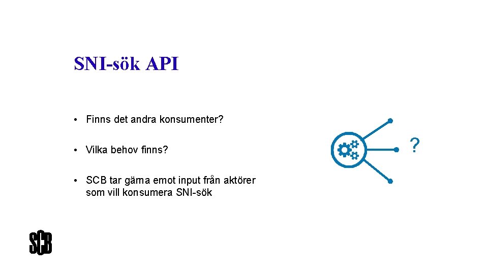 SNI-sök API • Finns det andra konsumenter? • Vilka behov finns? • SCB tar