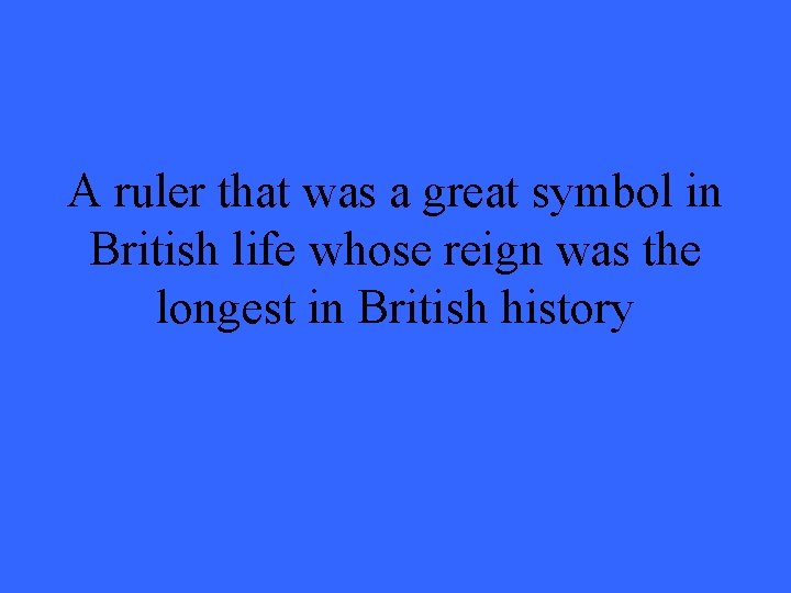 A ruler that was a great symbol in British life whose reign was the