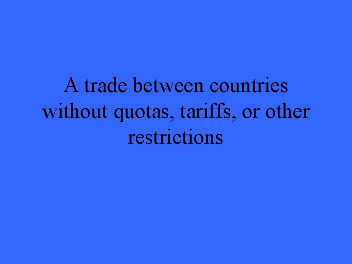 A trade between countries without quotas, tariffs, or other restrictions 