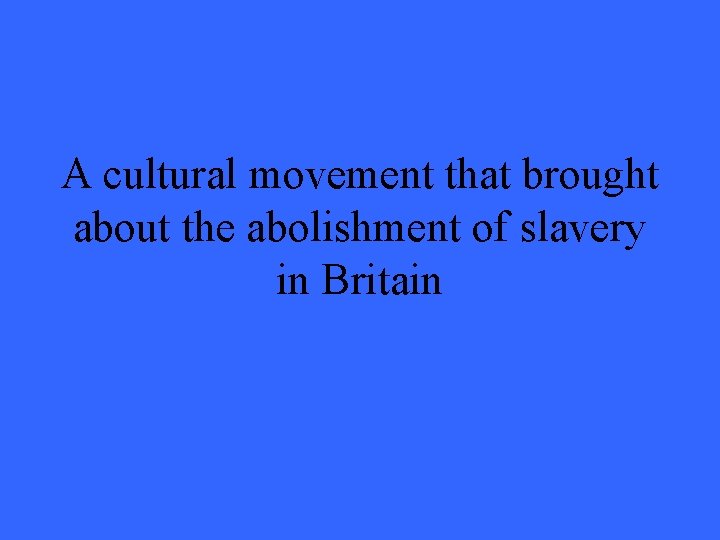 A cultural movement that brought about the abolishment of slavery in Britain 