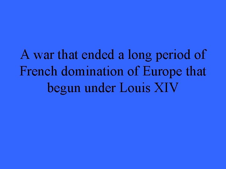 A war that ended a long period of French domination of Europe that begun