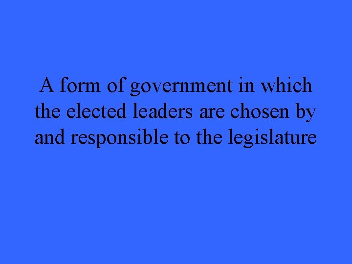 A form of government in which the elected leaders are chosen by and responsible