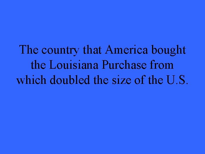 The country that America bought the Louisiana Purchase from which doubled the size of