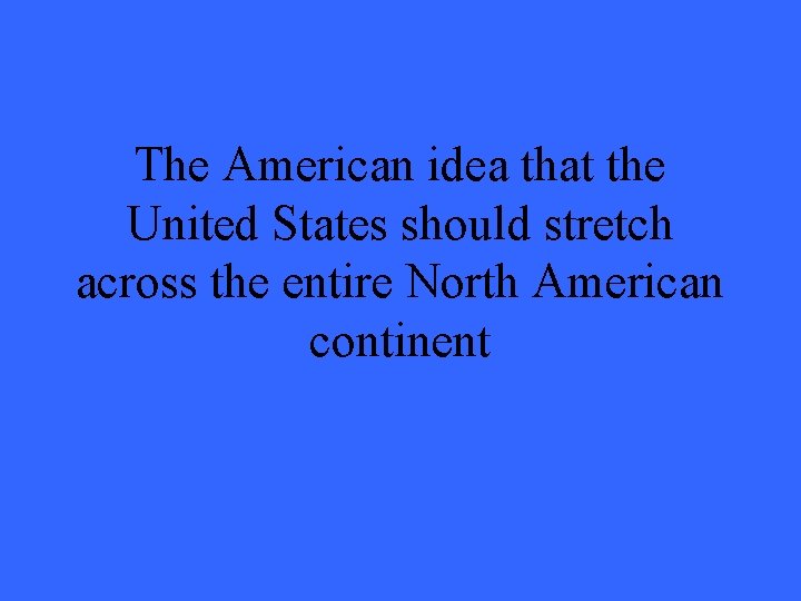 The American idea that the United States should stretch across the entire North American