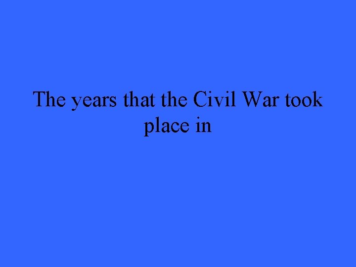 The years that the Civil War took place in 