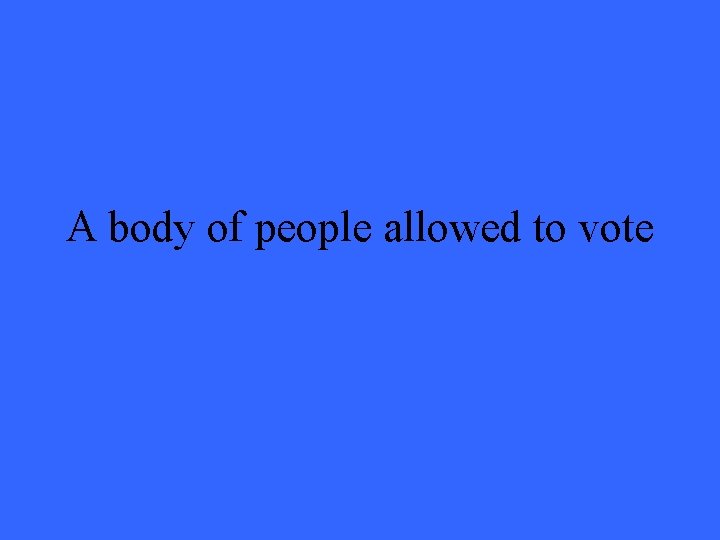 A body of people allowed to vote 