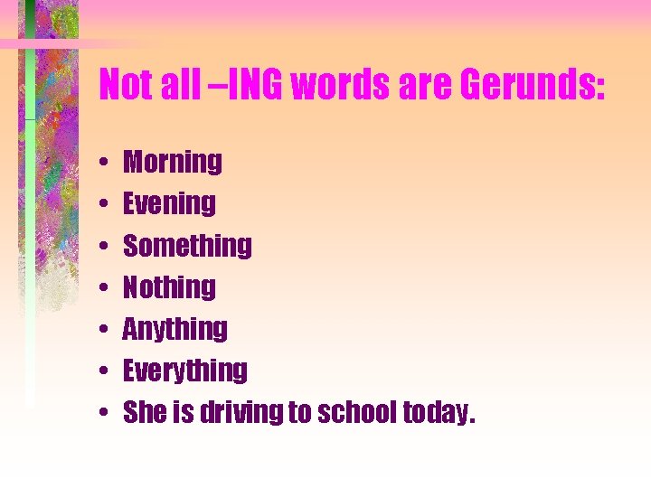 Not all –ING words are Gerunds: • • Morning Evening Something Nothing Anything Everything