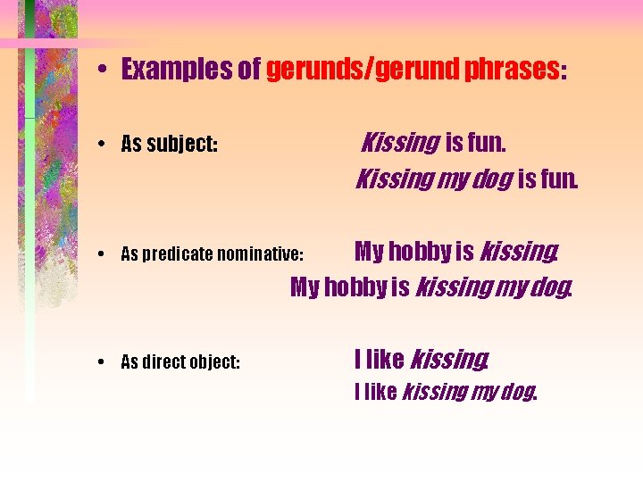  • Examples of gerunds/gerund phrases: Kissing is fun. Kissing my dog is fun.