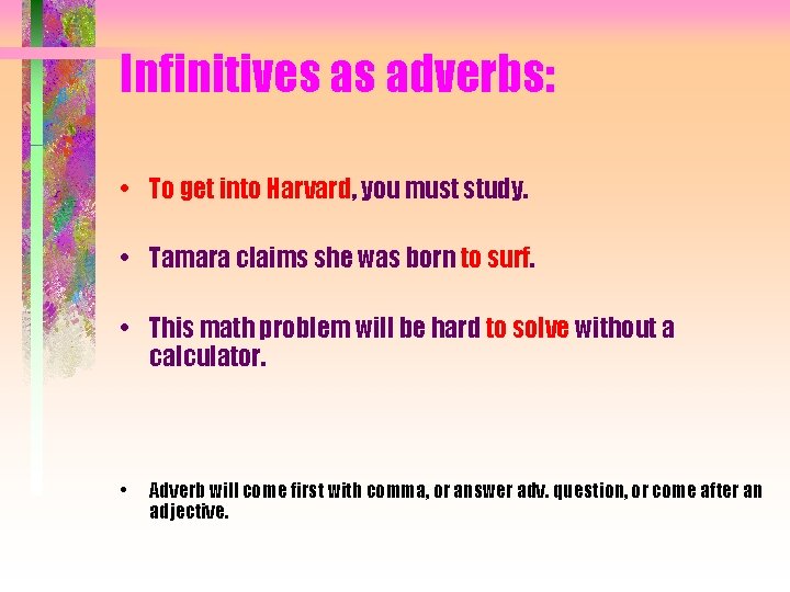 Infinitives as adverbs: • To get into Harvard, you must study. • Tamara claims