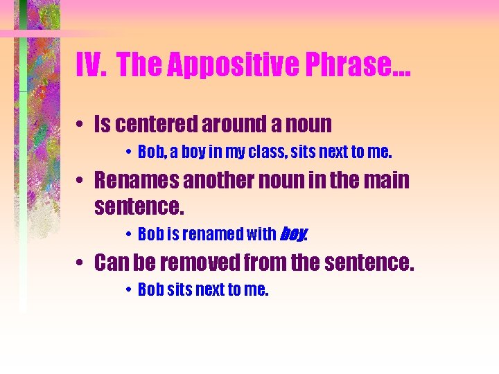IV. The Appositive Phrase… • Is centered around a noun • Bob, a boy