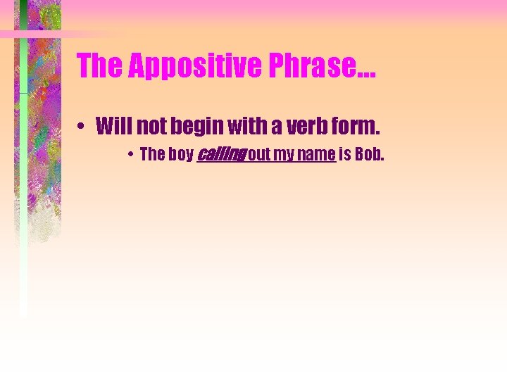 The Appositive Phrase… • Will not begin with a verb form. • The boy