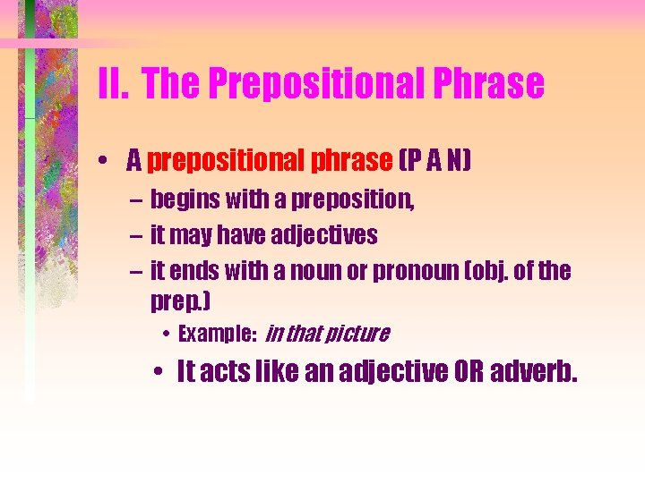 II. The Prepositional Phrase • A prepositional phrase (P A N) – begins with