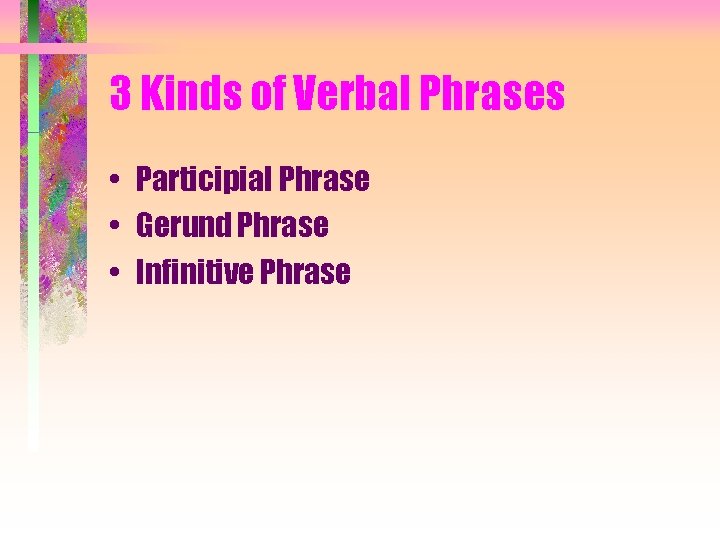 3 Kinds of Verbal Phrases • Participial Phrase • Gerund Phrase • Infinitive Phrase