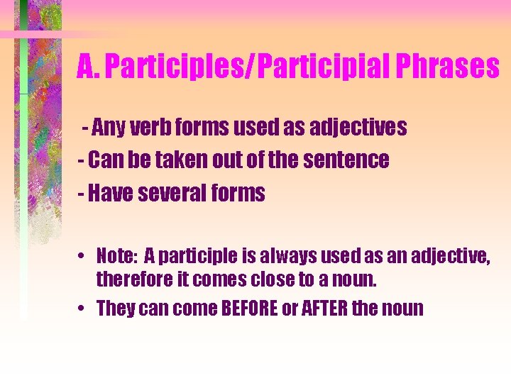 A. Participles/Participial Phrases - Any verb forms used as adjectives - Can be taken