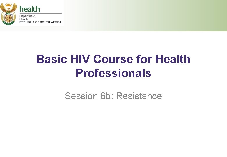 Basic HIV Course for Health Professionals Session 6 b: Resistance 