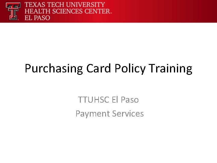 Purchasing Card Policy Training TTUHSC El Paso Payment Services 