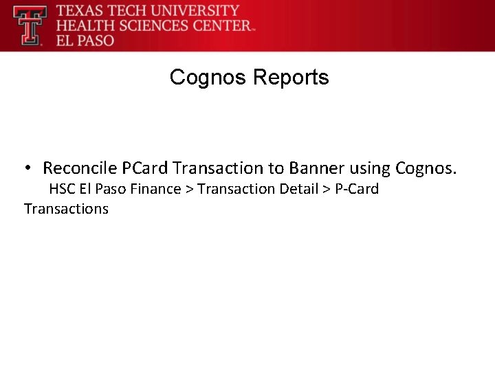 Cognos Reports • Reconcile PCard Transaction to Banner using Cognos. HSC El Paso Finance