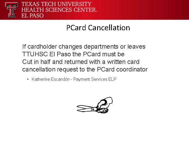 PCard Cancellation If cardholder changes departments or leaves TTUHSC El Paso the PCard must