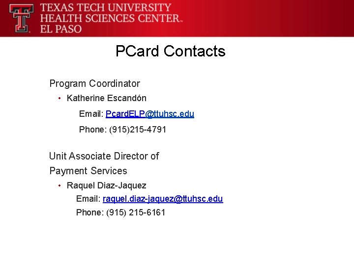 PCard Contacts Program Coordinator • Katherine Escandón Email: Pcard. ELP@ttuhsc. edu Phone: (915)215 -4791