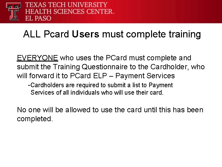 ALL Pcard Users must complete training EVERYONE who uses the PCard must complete and