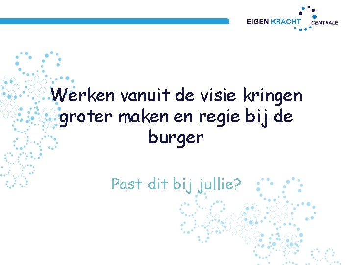 Werken vanuit de visie kringen groter maken en regie bij de burger Past dit